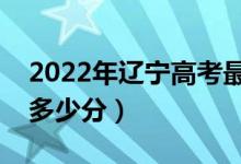 2022年遼寧高考最高分是多少（最好成績(jī)是多少分）