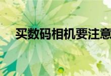 買數(shù)碼相機要注意什么（需要知道什么）