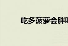 吃多菠蘿會胖嗎（吃菠蘿會胖嗎）