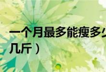 一個月最多能瘦多少斤正常（一個月最多能瘦幾斤）