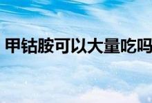 甲鈷胺可以大量吃嗎（甲鈷胺平時(shí)可以吃嗎）
