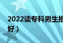 2022讀?？颇猩扑]專業(yè)（男生選什么專業(yè)好）