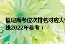 福建高考位次排名對應大學有哪些（位次對應大學最低分數(shù)線2022年參考）