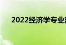 2022經(jīng)濟(jì)學(xué)專業(yè)就業(yè)方向（有前途嗎）