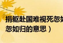 捐軀赴國難視死忽如歸意思（捐軀赴國難視死忽如歸的意思）