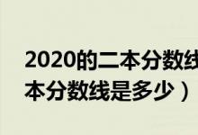 2020的二本分?jǐn)?shù)線是多少?（預(yù)測(cè)2022年二本分?jǐn)?shù)線是多少）