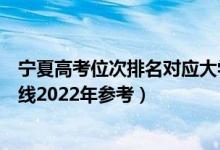 寧夏高考位次排名對(duì)應(yīng)大學(xué)有哪些（位次對(duì)應(yīng)大學(xué)最低分?jǐn)?shù)線2022年參考）