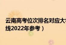 云南高考位次排名對應大學有哪些（位次對應大學最低分數線2022年參考）