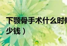 下顎骨手術(shù)什么時候開始消腫（下顎骨手術(shù)多少錢）