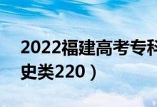 2022福建高考專科分?jǐn)?shù)線：物理類220（歷史類220）