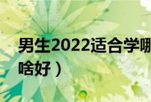 男生2022適合學哪些專業(yè)?？疲ù髮Ｄ猩鷮W啥好）