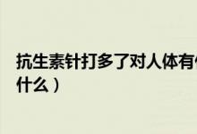 抗生素針打多了對人體有什么危害（抗生素對人體的危害是什么）