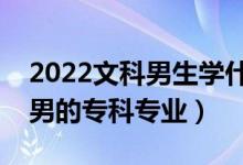 2022文科男生學(xué)什么專科專業(yè)好（適合文科男的?？茖I(yè)）