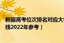 新疆高考位次排名對應大學有哪些（位次對應大學最低分數線2022年參考）