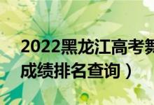 2022黑龍江高考舞蹈表演理科一分一段表（成績排名查詢）