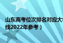 山東高考位次排名對應(yīng)大學(xué)有哪些（位次對應(yīng)大學(xué)最低分?jǐn)?shù)線2022年參考）