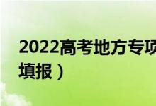 2022高考地方專項什么時候填報志愿（怎么填報）