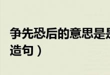 爭(zhēng)先恐后的意思是是什么（爭(zhēng)先恐后的意思和造句）