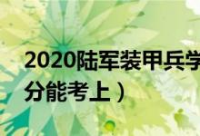 2020陸軍裝甲兵學院各省錄取分數(shù)線（多少分能考上）