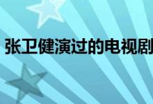 張衛(wèi)健演過的電視?。ㄋ牟侩娨晞懔私猓?class=