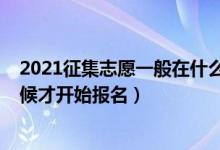 2021征集志愿一般在什么時(shí)候開始（2022征集志愿什么時(shí)候才開始報(bào)名）