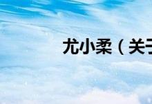 尤小柔（關于尤小柔的介紹）