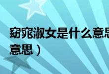 窈窕淑女是什么意思(窈窕淑女君子好逑什么意思)