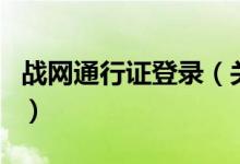 戰(zhàn)網(wǎng)通行證登錄（關(guān)于戰(zhàn)網(wǎng)通行證登錄的介紹）