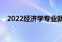 2022經(jīng)濟(jì)學(xué)專業(yè)就業(yè)前景（好找工作嗎）