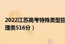 2022江蘇高考特殊類(lèi)型招生本科分?jǐn)?shù)線：歷史類(lèi)525分（物理類(lèi)516分）
