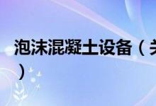 泡沫混凝土設備（關于泡沫混凝土設備的介紹）