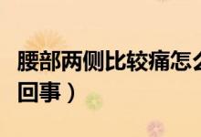 腰部兩側(cè)比較痛怎么回事（腰部兩側(cè)疼痛怎么回事）