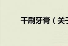 干刷牙膏（關(guān)于干刷牙膏的介紹）
