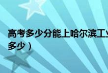 高考多少分能上哈爾濱工業(yè)大學(威海)（2020錄取分數(shù)線是多少）