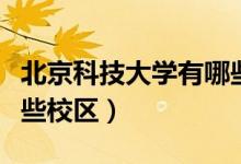 北京科技大學有哪些校區(qū)（北京科技大學有哪些校區(qū)）