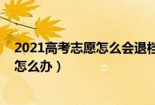 2021高考志愿怎么會(huì)退檔（2022高考填報(bào)的志愿被退檔了怎么辦）