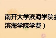 南開(kāi)大學(xué)濱海學(xué)院金融學(xué)專業(yè)學(xué)費(fèi)（南開(kāi)大學(xué)濱海學(xué)院學(xué)費(fèi)）