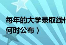 每年的大學(xué)錄取線什么時候出（劃定的分?jǐn)?shù)線何時公布）