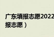 廣東填報(bào)志愿2022（2022廣東高考幾月幾號報(bào)志愿）