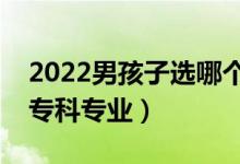 2022男孩子選哪個(gè)大專專業(yè)好（適合男孩的?？茖I(yè)）