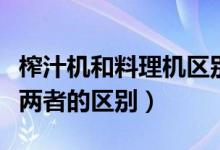 榨汁機和料理機區(qū)別是什么（榨汁機和料理機兩者的區(qū)別）