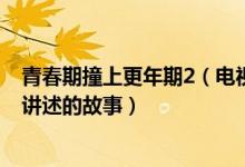 青春期撞上更年期2（電視劇換了幾個演員 了解一下電視劇講述的故事）