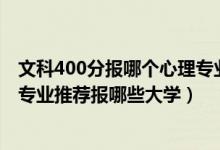 文科400分報哪個心理專業(yè)學(xué)校（2022高考440分學(xué)心理學(xué)專業(yè)推薦報哪些大學(xué)）