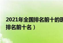 2021年全國排名前十的醫(yī)科大學(xué)（2022國內(nèi)重點(diǎn)醫(yī)科大學(xué)排名前十名）
