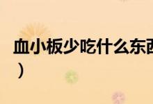 血小板少吃什么東西好（血小板少應(yīng)該吃什么）