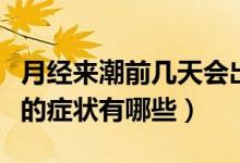 月經(jīng)來潮前幾天會(huì)出現(xiàn)癥狀（月經(jīng)來潮前幾天的癥狀有哪些）