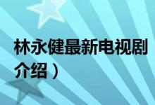 林永健最新電視劇（關(guān)于林永健最新電視劇的介紹）