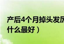 產(chǎn)后4個(gè)月掉頭發(fā)厲害吃什么（產(chǎn)后掉頭發(fā)吃什么最好）