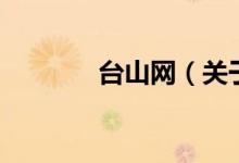 臺(tái)山網(wǎng)（關(guān)于臺(tái)山網(wǎng)的介紹）
