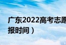 廣東2022高考志愿專科批填報幾號開始（填報時間）